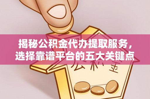 腾冲揭秘公积金代办提取服务，选择靠谱平台的五大关键点