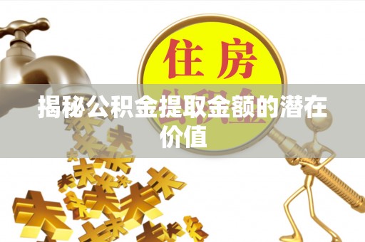 腾冲揭秘公积金提取金额的潜在价值