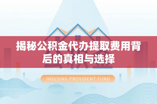 腾冲揭秘公积金代办提取费用背后的真相与选择