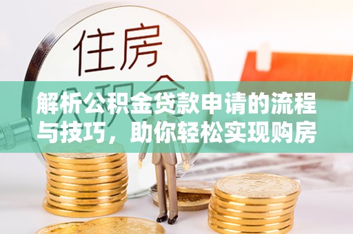 腾冲解析公积金贷款申请的流程与技巧，助你轻松实现购房梦想
