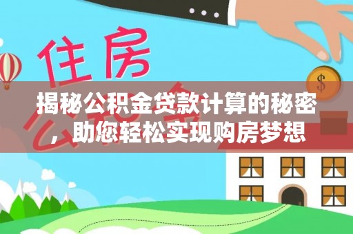 腾冲揭秘公积金贷款计算的秘密，助您轻松实现购房梦想