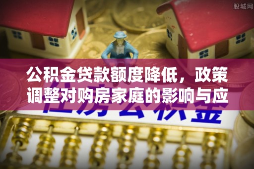 腾冲公积金贷款额度降低，政策调整对购房家庭的影响与应对策略