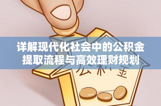 腾冲详解现代化社会中的公积金提取流程与高效理财规划