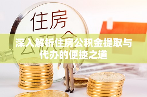 腾冲深入解析住房公积金提取与代办的便捷之道