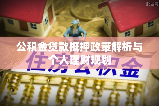 腾冲公积金贷款抵押政策解析与个人理财规划