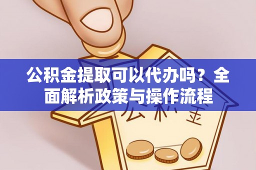 腾冲公积金提取可以代办吗？全面解析政策与操作流程
