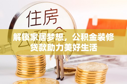 腾冲解锁家居梦想，公积金装修贷款助力美好生活