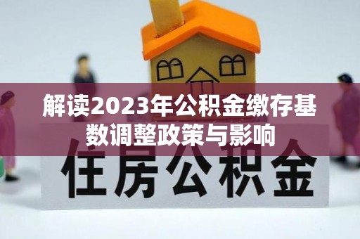 腾冲解读2023年公积金缴存基数调整政策与影响