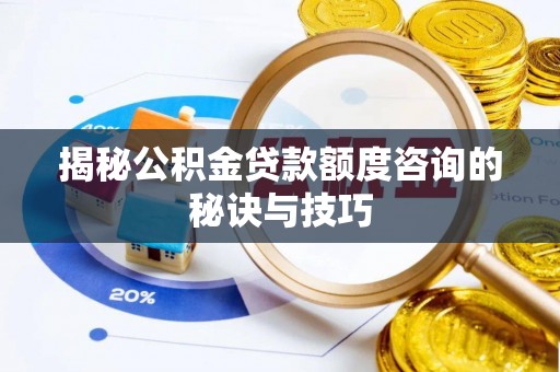 腾冲揭秘公积金贷款额度咨询的秘诀与技巧