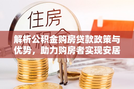 腾冲解析公积金购房贷款政策与优势，助力购房者实现安居梦想