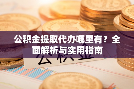 腾冲公积金提取代办哪里有？全面解析与实用指南