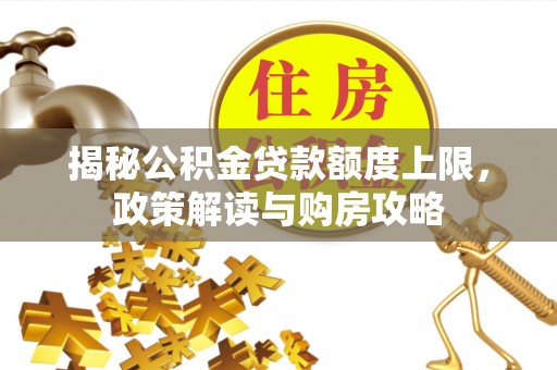 腾冲揭秘公积金贷款额度上限，政策解读与购房攻略