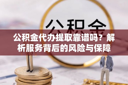 腾冲公积金代办提取靠谱吗？解析服务背后的风险与保障