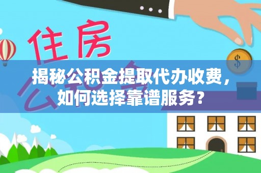 腾冲揭秘公积金提取代办收费，如何选择靠谱服务？
