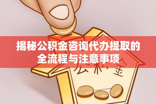 腾冲揭秘公积金咨询代办提取的全流程与注意事项