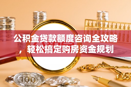 腾冲公积金贷款额度咨询全攻略，轻松搞定购房资金规划
