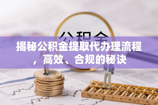 腾冲揭秘公积金提取代办理流程，高效、合规的秘诀