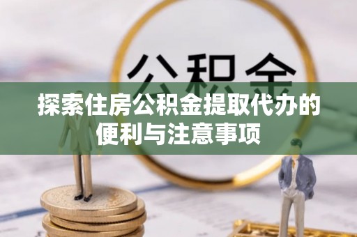 腾冲探索住房公积金提取代办的便利与注意事项