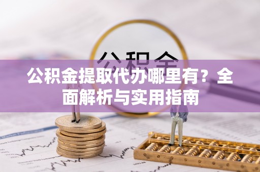 腾冲公积金提取代办哪里有？全面解析与实用指南