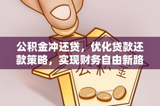 腾冲公积金冲还贷，优化贷款还款策略，实现财务自由新路径