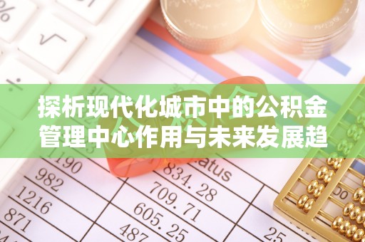 腾冲探析现代化城市中的公积金管理中心作用与未来发展趋势