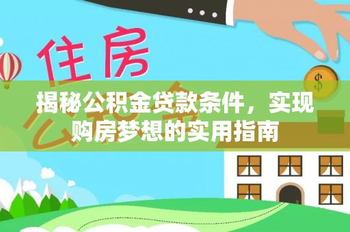 腾冲揭秘公积金贷款条件，实现购房梦想的实用指南