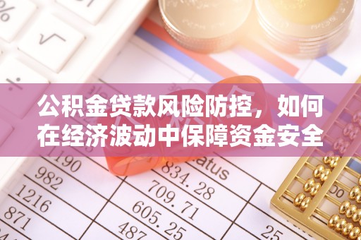 腾冲公积金贷款风险防控，如何在经济波动中保障资金安全