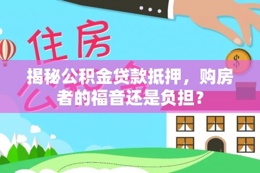 腾冲揭秘公积金贷款抵押，购房者的福音还是负担？