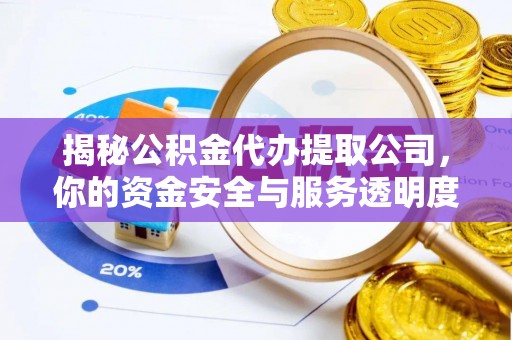 腾冲揭秘公积金代办提取公司，你的资金安全与服务透明度指南