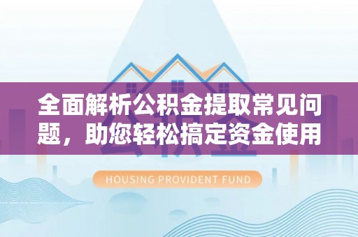 腾冲全面解析公积金提取常见问题，助您轻松搞定资金使用