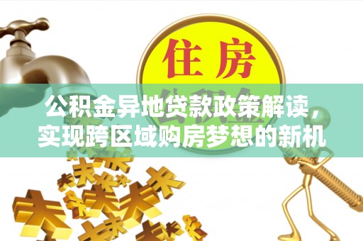 腾冲公积金异地贷款政策解读，实现跨区域购房梦想的新机遇