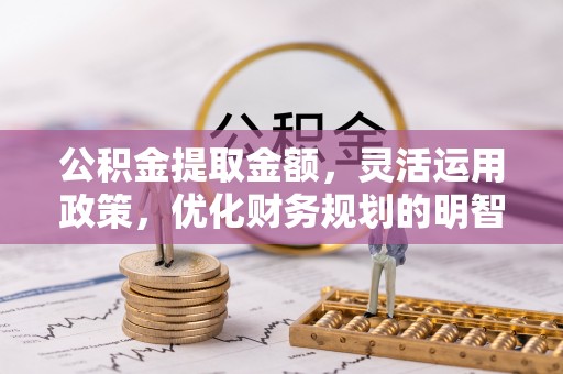 腾冲公积金提取金额，灵活运用政策，优化财务规划的明智选择