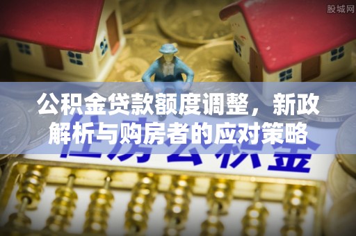 腾冲公积金贷款额度调整，新政解析与购房者的应对策略