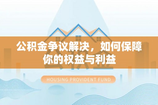 腾冲公积金争议解决，如何保障你的权益与利益