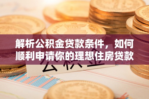 腾冲解析公积金贷款条件，如何顺利申请你的理想住房贷款