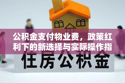 腾冲公积金支付物业费，政策红利下的新选择与实际操作指南