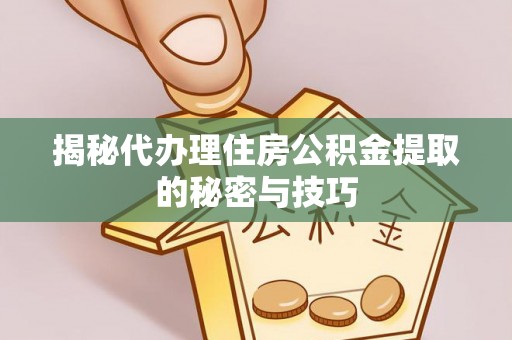 腾冲揭秘代办理住房公积金提取的秘密与技巧