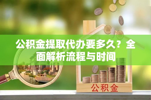 腾冲公积金提取代办要多久？全面解析流程与时间