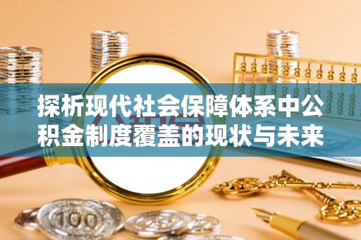 腾冲探析现代社会保障体系中公积金制度覆盖的现状与未来