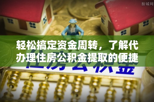 腾冲轻松搞定资金周转，了解代办理住房公积金提取的便捷之道