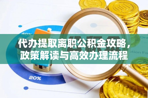 腾冲代办提取离职公积金攻略，政策解读与高效办理流程