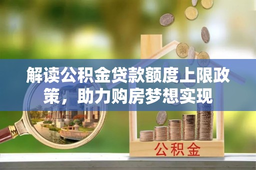 腾冲解读公积金贷款额度上限政策，助力购房梦想实现