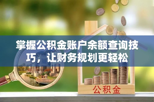 腾冲掌握公积金账户余额查询技巧，让财务规划更轻松