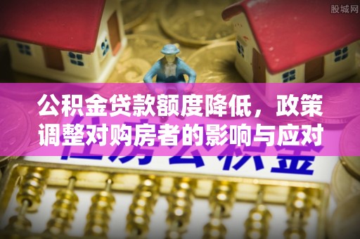 腾冲公积金贷款额度降低，政策调整对购房者的影响与应对策略