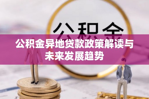 腾冲公积金异地贷款政策解读与未来发展趋势