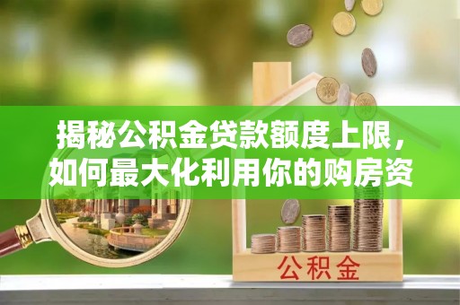 腾冲揭秘公积金贷款额度上限，如何最大化利用你的购房资金？
