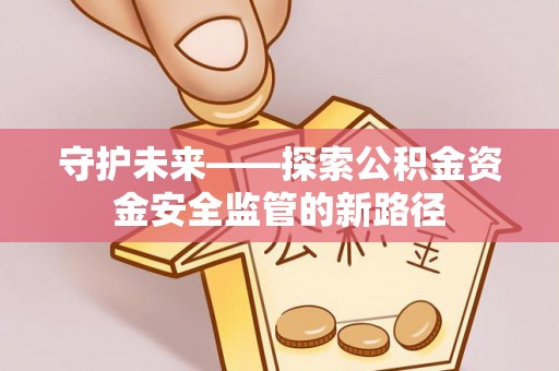 腾冲守护未来——探索公积金资金安全监管的新路径