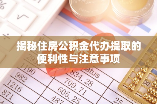 腾冲揭秘住房公积金代办提取的便利性与注意事项