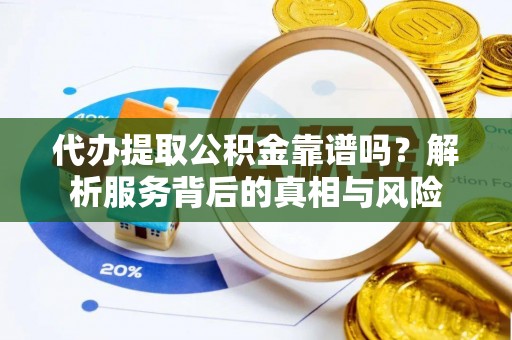 腾冲代办提取公积金靠谱吗？解析服务背后的真相与风险