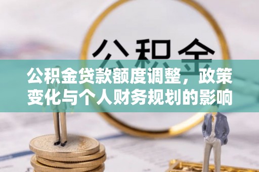 腾冲公积金贷款额度调整，政策变化与个人财务规划的影响分析